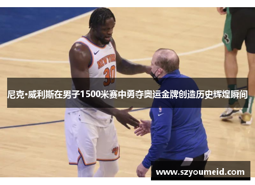 尼克·威利斯在男子1500米赛中勇夺奥运金牌创造历史辉煌瞬间 尼克·威利斯在男子1500米赛中勇夺奥运金牌创造历史辉煌瞬间