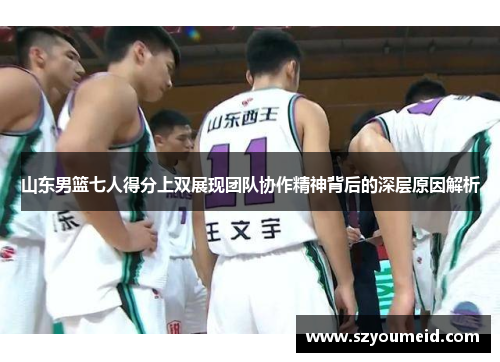 山东男篮七人得分上双展现团队协作精神背后的深层原因解析