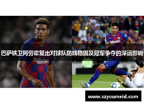 巴萨铁卫阿劳霍复出对球队防线稳固及冠军争夺的深远影响 巴萨铁卫阿劳霍复出对球队防线稳固及冠军争夺的深远影响