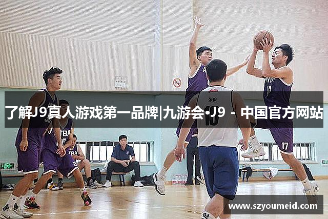了解J9真人游戏第一品牌|九游会·J9 - 中国官方网站